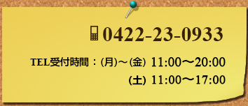 0422-23-0933 TEL受付時間 (月)〜(金)12:00〜15:30 17:00〜20:00 (土)12:00〜17:00